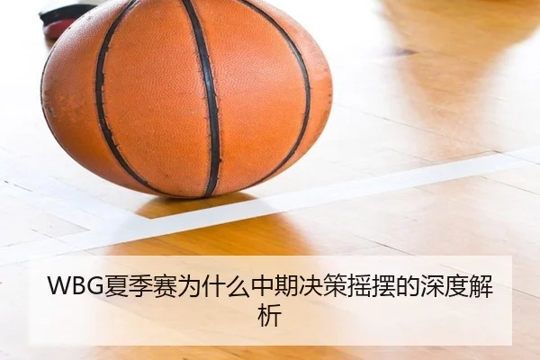 WBG夏季赛为什么中期决策摇摆的深度解析 - ayx